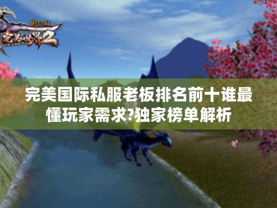 完美国际私服老板排名前十谁最懂玩家需求?独家榜单解析