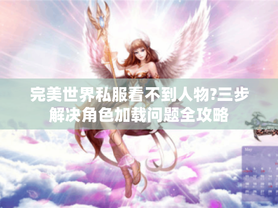 完美世界私服看不到人物?三步解决角色加载问题全攻略