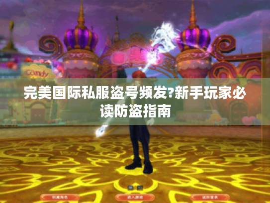 完美国际私服盗号频发?新手玩家必读防盗指南