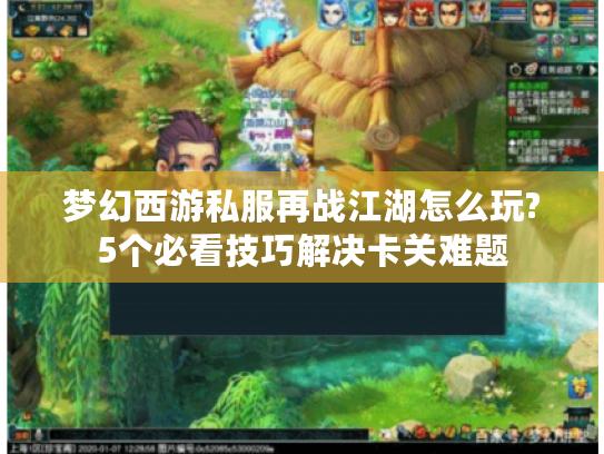 梦幻西游私服再战江湖怎么玩?5个必看技巧解决卡关难题