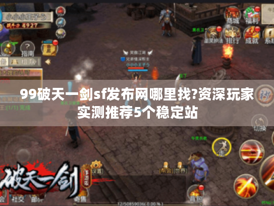 99破天一剑sf发布网哪里找?资深玩家实测推荐5个稳定站