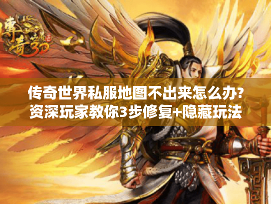 传奇世界私服地图不出来怎么办?资深玩家教你3步修复+隐藏玩法