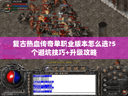 复古热血传奇单职业版本怎么选?5个避坑技巧+升级攻略