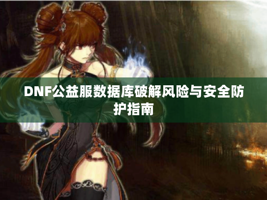 DNF公益服数据库破解风险与安全防护指南