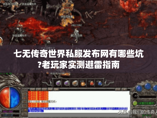 七无传奇世界私服发布网有哪些坑?老玩家实测避雷指南 七无传奇世界私服发布网有哪些坑?老玩家实测避雷指南