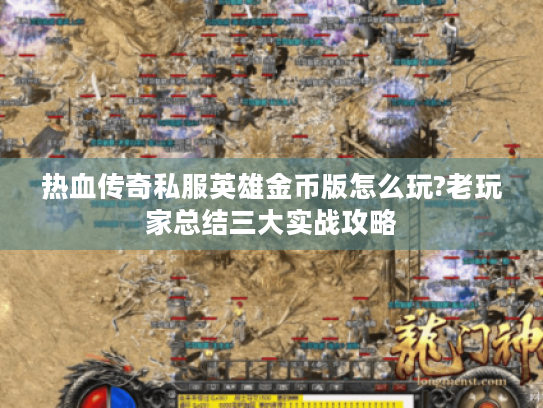 热血传奇私服英雄金币版怎么玩?老玩家总结三大实战攻略