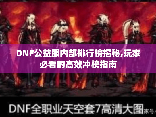 DNF公益服内部排行榜揭秘,玩家必看的高效冲榜指南