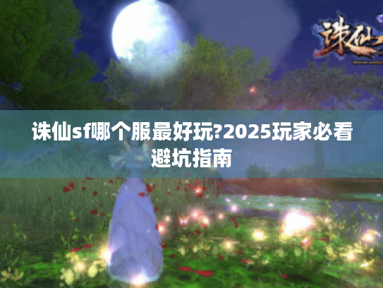 诛仙sf哪个服最好玩?2025玩家必看避坑指南