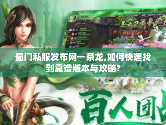蜀门私服发布网一条龙,如何快速找到靠谱版本与攻略? 蜀门私服发布网一条龙,如何快速找到靠谱版本与攻略?
