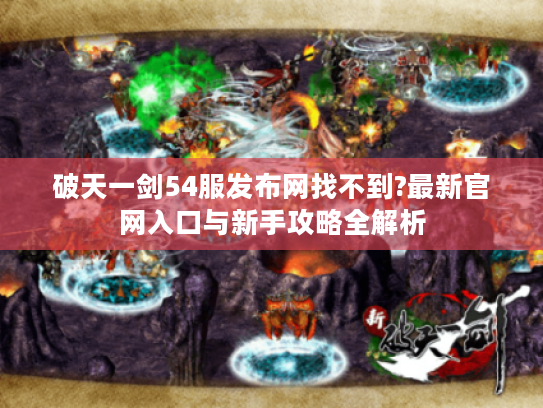 破天一剑54服发布网找不到?最新官网入口与新手攻略全解析 破天一剑54服发布网找不到?最新官网入口与新手攻略全解析