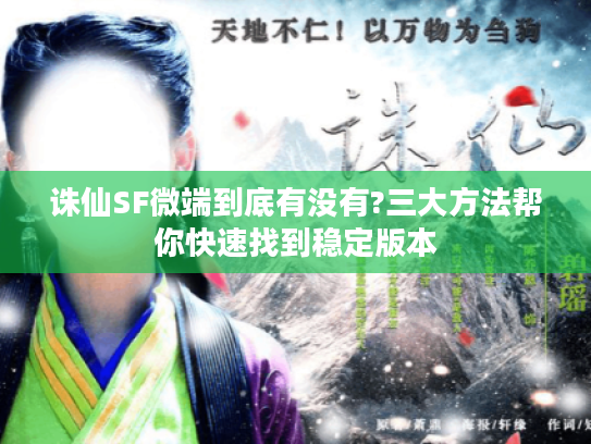 诛仙SF微端到底有没有?三大方法帮你快速找到稳定版本