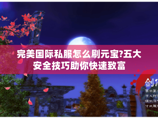 完美国际私服怎么刷元宝?五大安全技巧助你快速致富