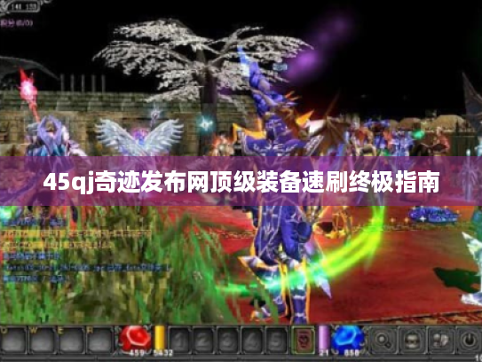 45qj奇迹发布网顶级装备速刷终极指南