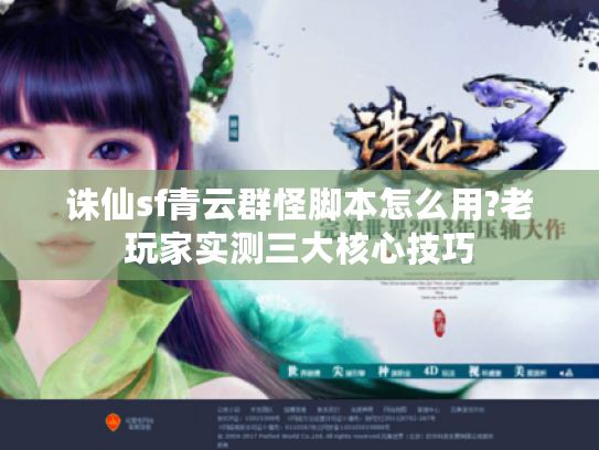 诛仙sf青云群怪脚本怎么用?老玩家实测三大核心技巧