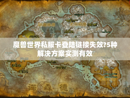 魔兽世界私服卡登陆链接失效?5种解决方案实测有效