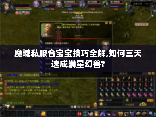 魔域私服合宝宝技巧全解,如何三天速成满星幻兽? 魔域私服合宝宝技巧全解,如何三天速成满星幻兽?