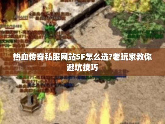 热血传奇私服网站SF怎么选?老玩家教你避坑技巧