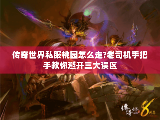 传奇世界私服桃园怎么走?老司机手把手教你避开三大误区