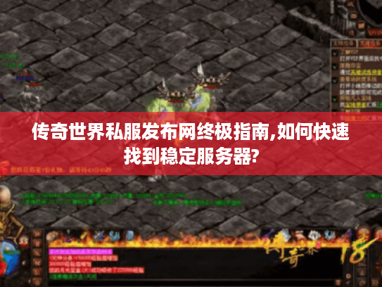 传奇世界私服发布网终极指南,如何快速找到稳定服务器?