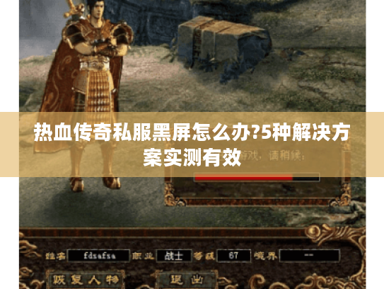 热血传奇私服黑屏怎么办?5种解决方案实测有效