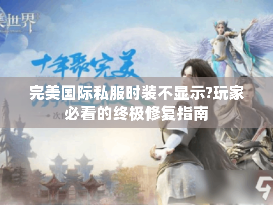 完美国际私服时装不显示?玩家必看的终极修复指南