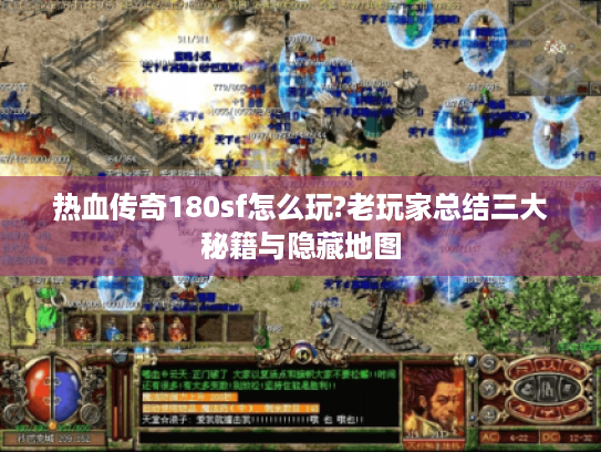 热血传奇180sf怎么玩?老玩家总结三大秘籍与隐藏地图 热血传奇180sf怎么玩?老玩家总结三大秘籍与隐藏地图