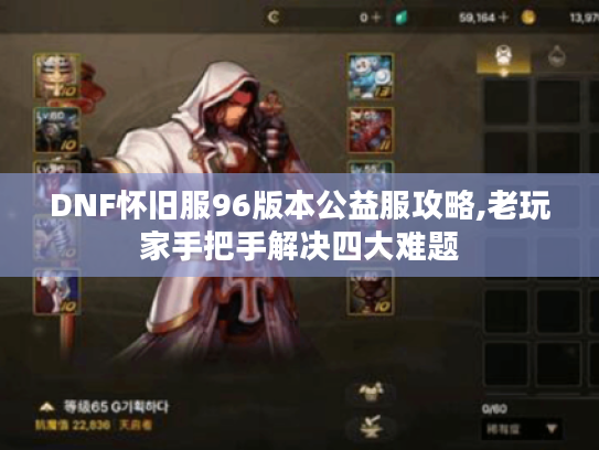 DNF怀旧服96版本公益服攻略,老玩家手把手解决四大难题