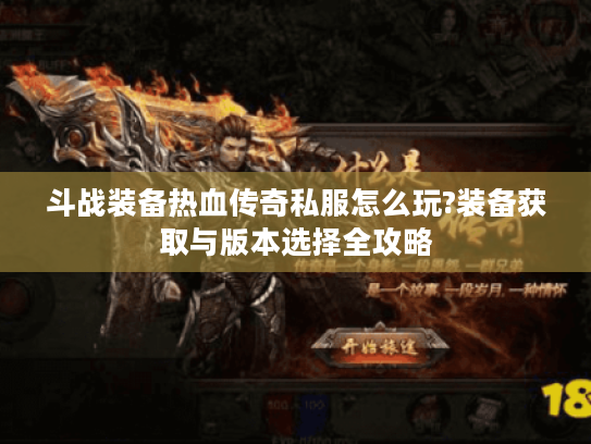 斗战装备热血传奇私服怎么玩?装备获取与版本选择全攻略