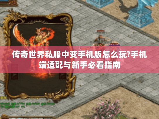 传奇世界私服中变手机版怎么玩?手机端适配与新手必看指南