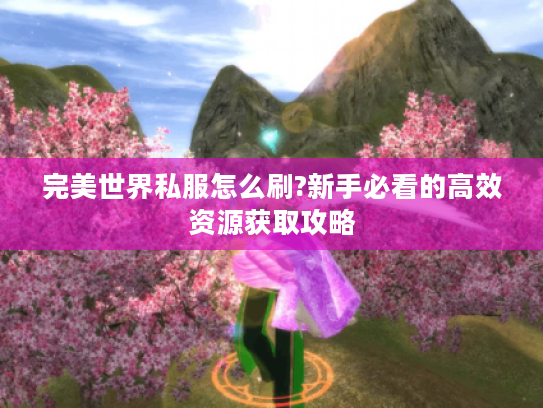 完美世界私服怎么刷?新手必看的高效资源获取攻略