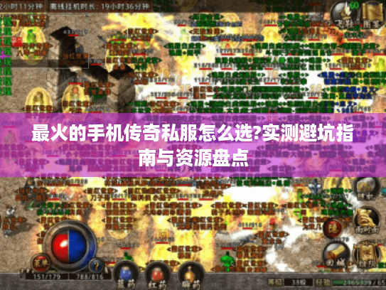 最火的手机传奇私服怎么选?实测避坑指南与资源盘点