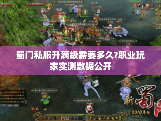 蜀门私服升满级需要多久?职业玩家实测数据公开