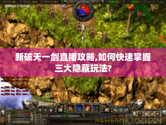 新破天一剑直播攻略,如何快速掌握三大隐藏玩法?