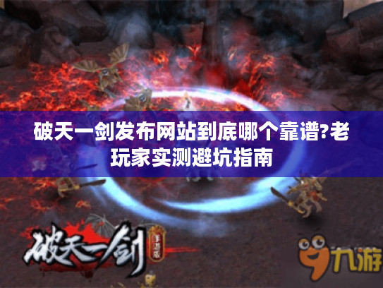 破天一剑发布网站到底哪个靠谱?老玩家实测避坑指南