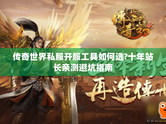 传奇世界私服开服工具如何选?十年站长亲测避坑指南