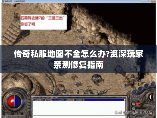 传奇私服地图不全怎么办?资深玩家亲测修复指南