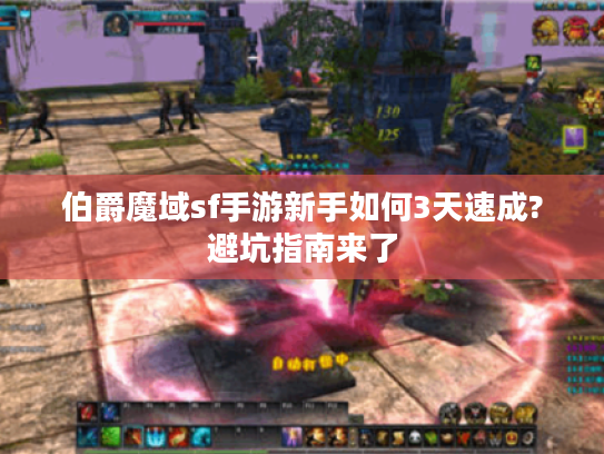 伯爵魔域sf手游新手如何3天速成?避坑指南来了 伯爵魔域sf手游新手如何3天速成?避坑指南来了