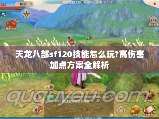 天龙八部sf120技能怎么玩?高伤害加点方案全解析