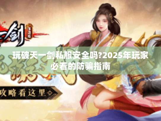 玩破天一剑私服安全吗?2025年玩家必看的防骗指南