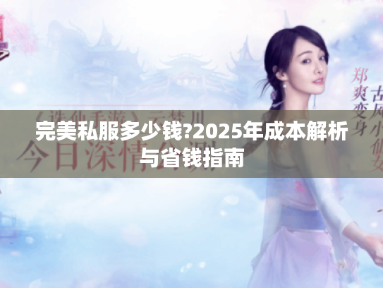 完美私服多少钱?2025年成本解析与省钱指南
