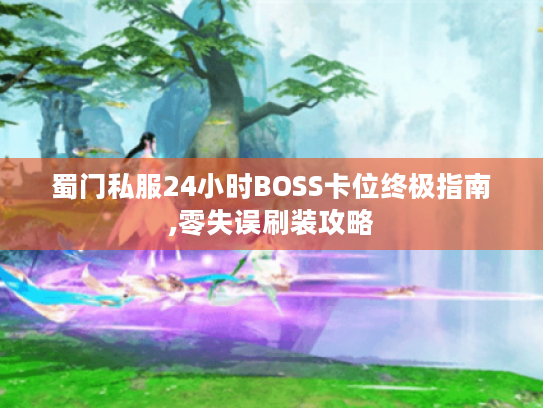 蜀门私服24小时BOSS卡位终极指南,零失误刷装攻略