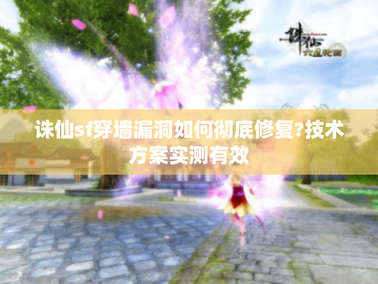 诛仙sf穿墙漏洞如何彻底修复?技术方案实测有效