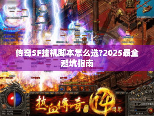 传奇SF挂机脚本怎么选?2025最全避坑指南