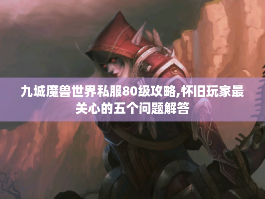 九城魔兽世界私服80级攻略,怀旧玩家最关心的五个问题解答