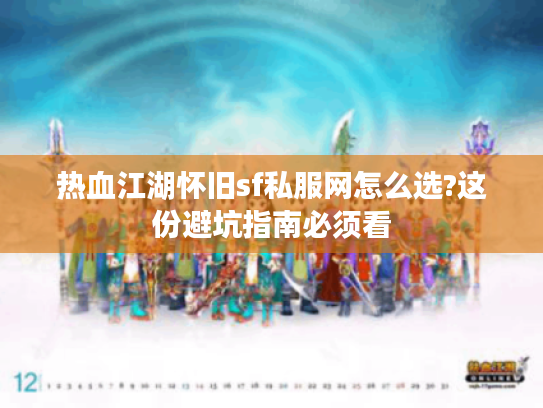 热血江湖怀旧sf私服网怎么选?这份避坑指南必须看