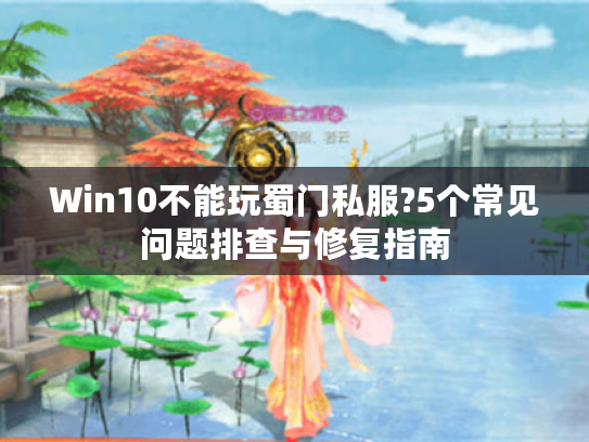Win10不能玩蜀门私服?5个常见问题排查与修复指南