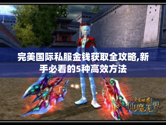 完美国际私服金钱获取全攻略,新手必看的5种高效方法