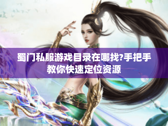 蜀门私服游戏目录在哪找?手把手教你快速定位资源
