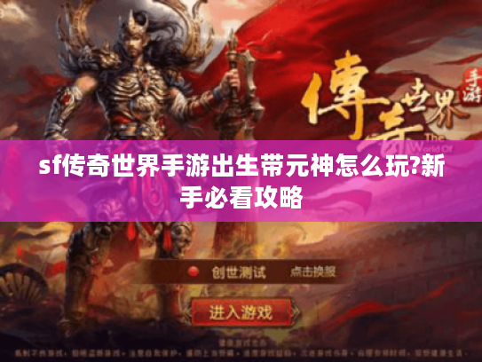 sf传奇世界手游出生带元神怎么玩?新手必看攻略