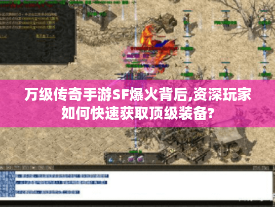 万级传奇手游SF爆火背后,资深玩家如何快速获取顶级装备? 万级传奇手游SF爆火背后,资深玩家如何快速获取顶级装备?